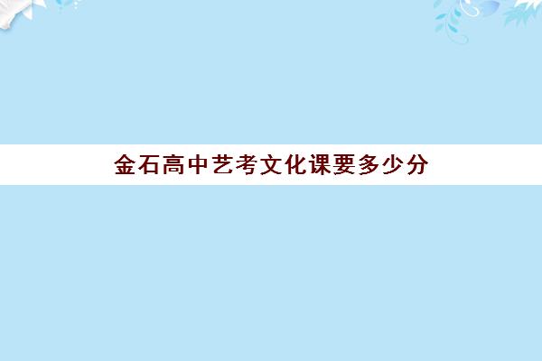 金石高中艺考文化课要多少分(艺考文化课全日制辅导)