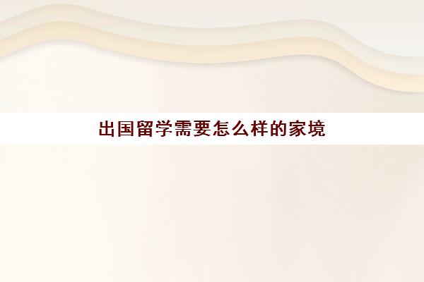 出国留学需要怎么样的家境(什么样的人适合出国)