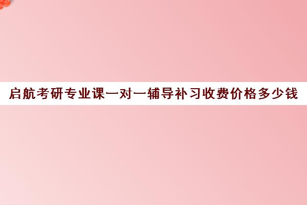 启航考研专业课一对一辅导补习收费价格多少钱