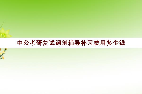 中公考研复试调剂辅导补习费用多少钱