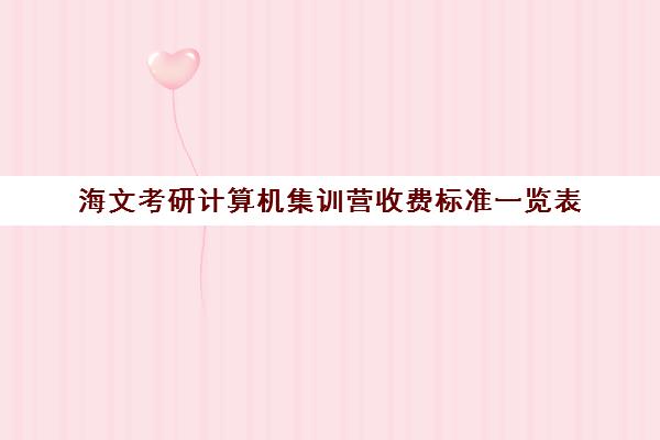 海文考研计算机集训营收费标准一览表（北京海文考研集训营怎么样）