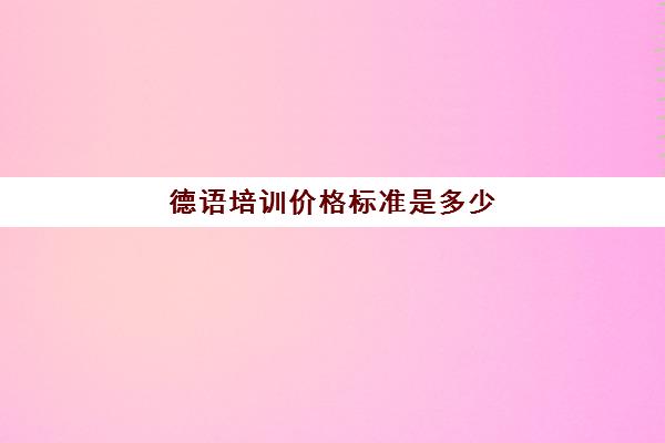 德语培训价格标准是多少(德语学下来需要多少钱)