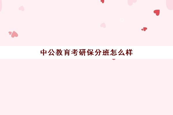 中公教育考研保分班怎么样(文都考研保过班多少钱)