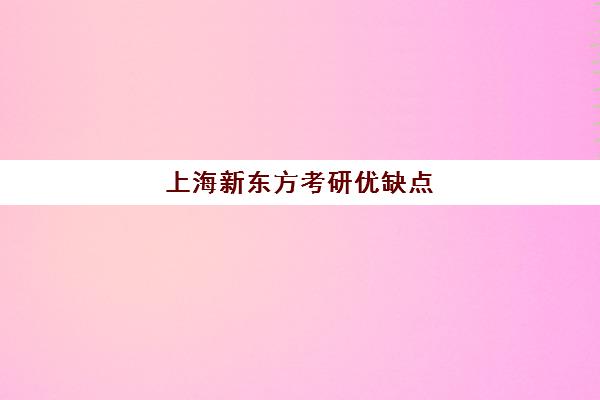 上海新东方考研优缺点(新东方考研上岸率是多少)