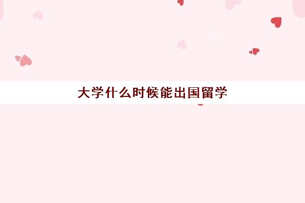 大学什么时候能出国留学(出国留学需要提前多久申请)