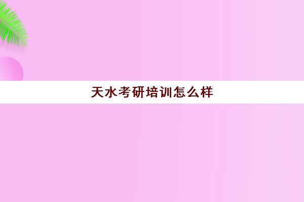 天水考研培训怎么样(天水考研寄宿学校)