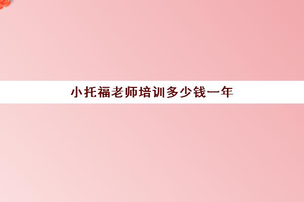 小托福老师培训多少钱一年(托福培训班一般的价位)