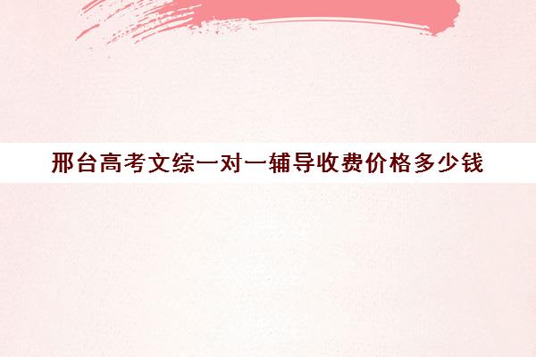 邢台高考文综一对一辅导收费价格多少钱(高考一对一辅导多少钱一小时)