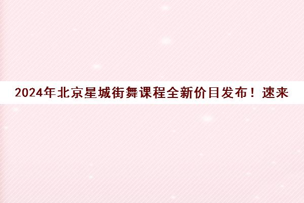 2024年北京星城街舞课程全新价目发布！速来围观！