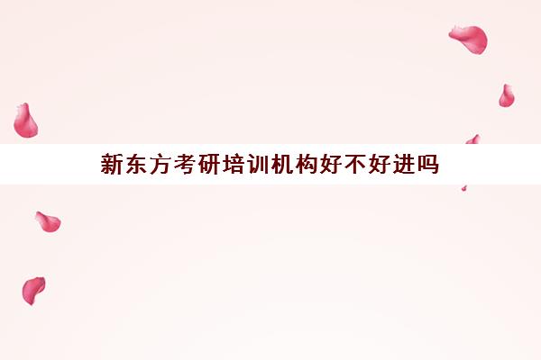 新东方考研培训机构好不好进吗(新东方在职考研培训怎样)