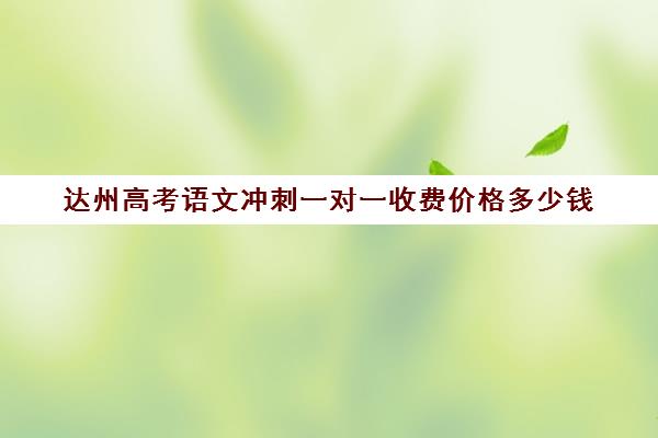 达州高考语文冲刺一对一收费价格多少钱(达州高一数学期末考试)