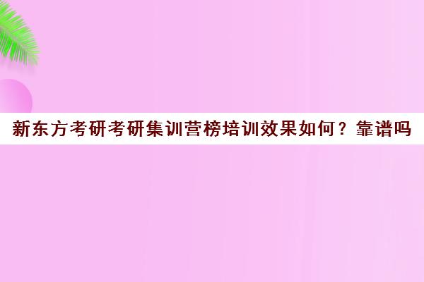 新东方考研考研集训营榜培训效果如何？靠谱吗（考研十大辅导机构排名）