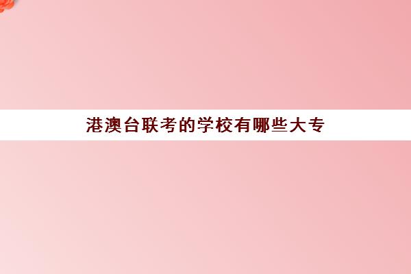 港澳台联考学校有哪些大专(港澳台全国联考官网)