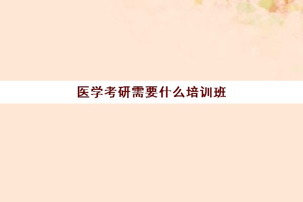 医学考研需要什么培训班(医学考研300分难吗)