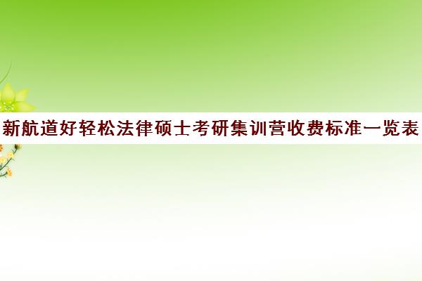 新航道好轻松法律硕士考研集训营收费标准一览表（法硕报班哪个机构好）