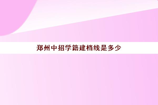 郑州中招学籍建档线是多少(中考多少分建档)