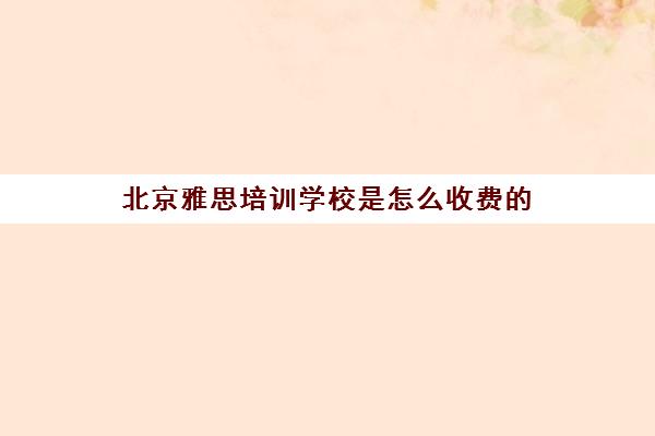 北京雅思培训学校是怎么收费的(雅思暑期班咋收费)