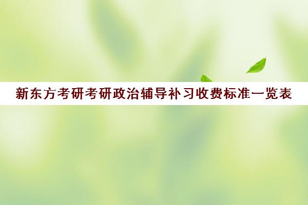 新东方考研考研政治辅导补习收费标准一览表