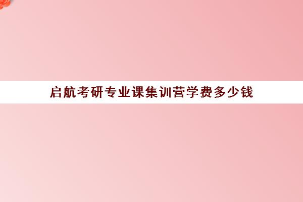 启航考研专业课集训营学费多少钱（在文都集训营待不下去）