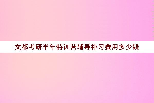 文都考研半年特训营辅导补习费用多少钱