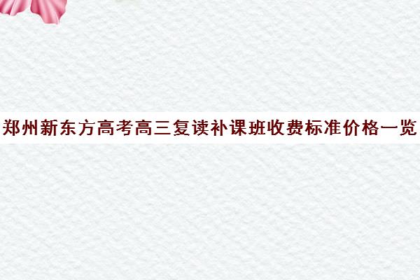 郑州新东方高考高三复读补课班收费标准价格一览(高三可以复读几次)