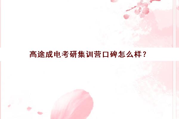 高途成电考研集训营口碑怎么样？（研途考研网课可靠吗）