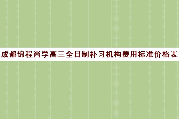 成都锦程尚学高三全日制补习机构费用标准价格表