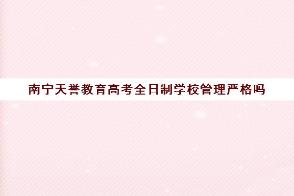 南宁天誉教育高考全日制学校管理严格吗(全日制自考学校)