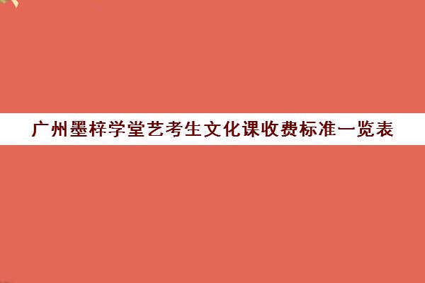 广州墨梓学堂艺考生文化课收费标准一览表(广州艺术学校学费多少)