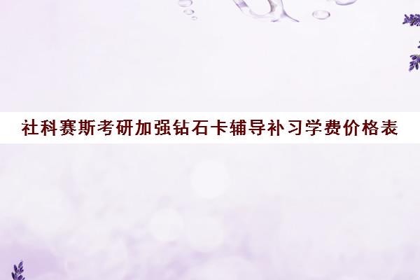 社科赛斯考研加强钻石卡辅导补习学费价格表