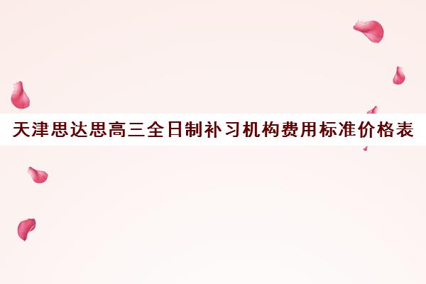 天津思达思高三全日制补习机构费用标准价格表