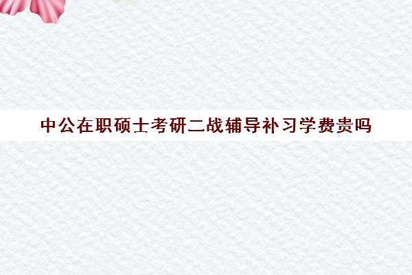 中公在职硕士考研二战辅导补习学费贵吗