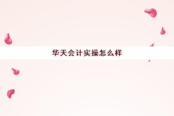 华天会计实操怎么样(初会不报班能过吗)