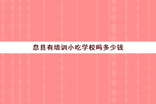 息县有培训小吃学校吗多少钱(信阳息县名吃)