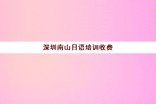 深圳南山日语培训收费(日语培训哪个机构比较好)