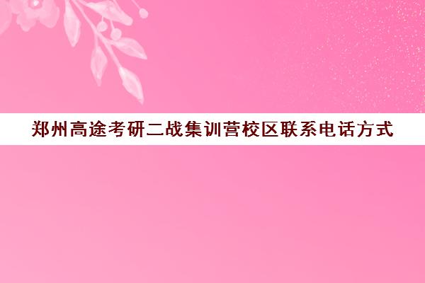 郑州高途考研二战集训营校区联系电话方式（二战集训营有必要去吗）