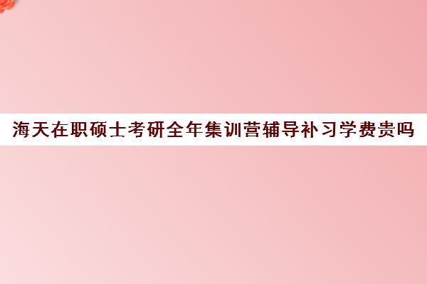 海天在职硕士考研全年集训营辅导补习学费贵吗