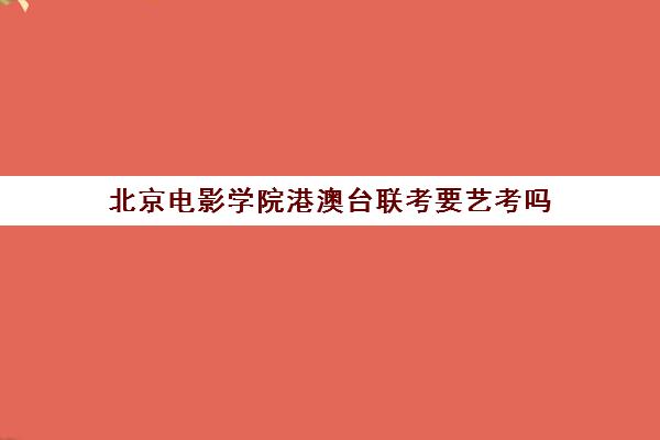 北京电影学院港澳台联考要艺考吗(北京电影学院要艺考吗)