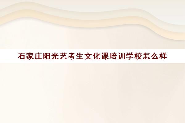 石家庄阳光艺考生文化课培训学校怎么样(石家庄艺考培训机构)