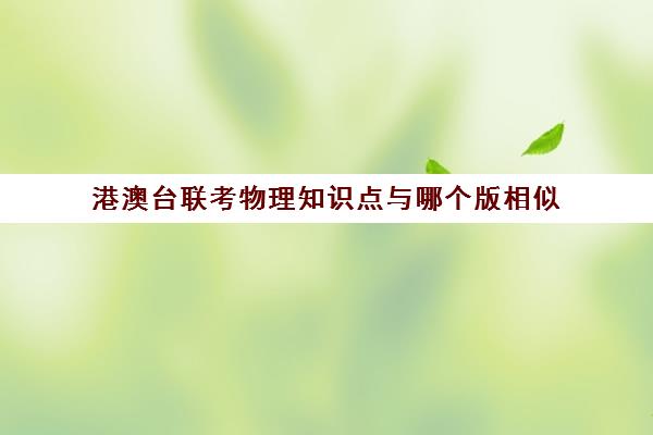 港澳台联考物理知识点与哪个版相似(港澳台联考数学试卷)