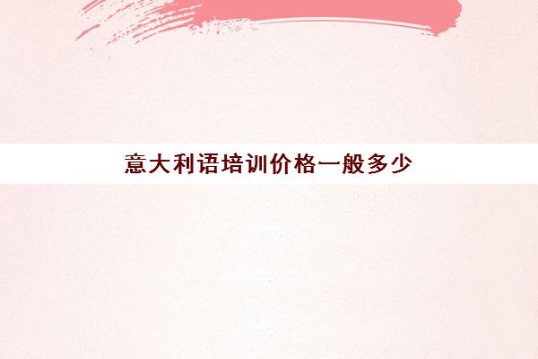 意大利语培训价格一般多少(学意大利语机构哪个好)