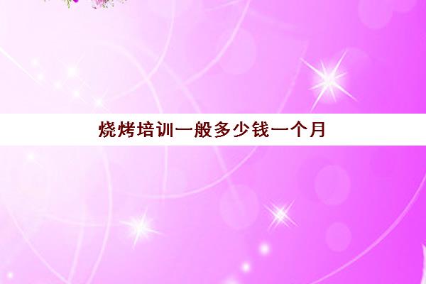 烧烤培训一般多少钱一个月(60平烧烤店一月能赚多少钱)