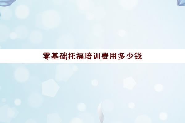 零基础托福培训费用多少钱(托福培训班学费一般多少钱)