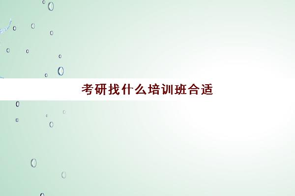 考研找什么培训班合适(培训机构收费超过三个月)