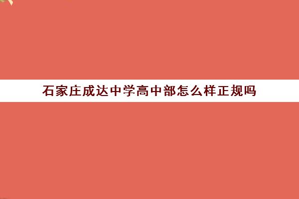 石家庄成达中学高中部怎么样正规吗(石家庄私立高中分数线低的)