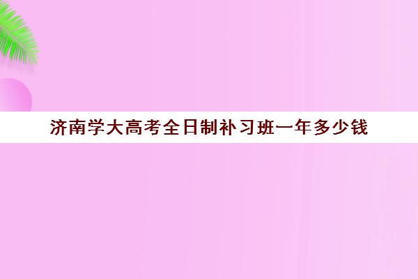 济南学大高考全日制补习班一年多少钱