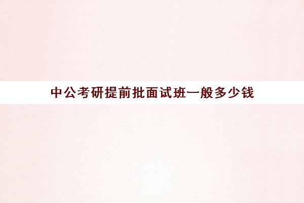 中公考研提前批面试班一般多少钱(中公考研收费标准)