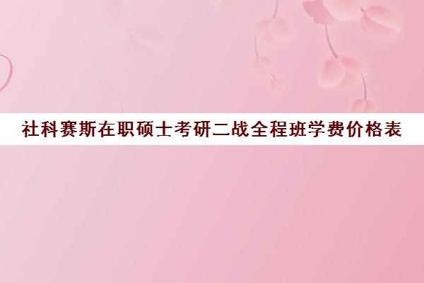 社科赛斯在职硕士考研二战全程班学费价格表（社科赛斯考研机构怎么样）