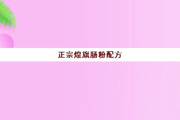 正宗煌旗肠粉配方(旗煌小吃培训收费表)