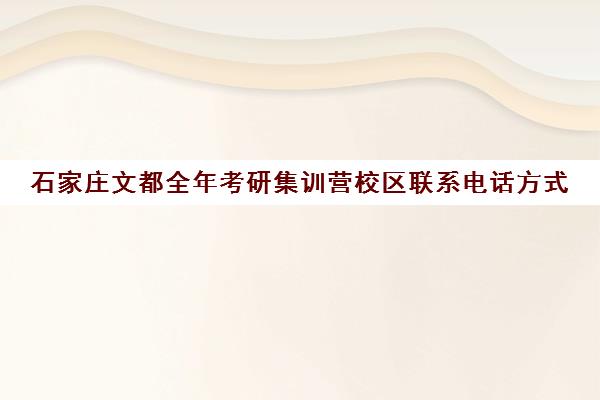 石家庄文都全年考研集训营校区联系电话方式（石家庄海文考研地址）